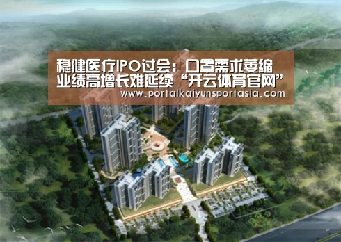 稳健医疗IPO过会:口罩需求萎缩业绩高增长难延续“开云体育官网”(图2) KAIYUN体育