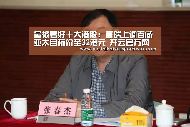 最被看好十大港股:富瑞上调百威亚太目标价至32港元_开云官方网站(图2) 开云官方网站