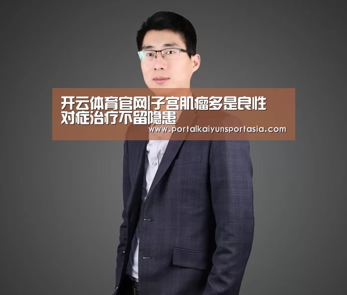 开云体育官网|子宫肌瘤多是良性 对症治疗不留隐患(图2) KAIYUN体育