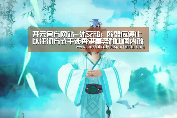 开云官方网站-外交部:欧盟应停止以任何方式干涉香港事务和中国内政(图1) KAIYUN体育